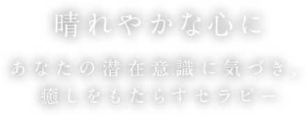 晴れやかな心にあなたの潜在意識に気づき、癒しをもたらすセラピー